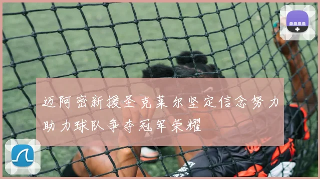 迈阿密新援圣克莱尔坚定信念努力助力球队争夺冠军荣耀