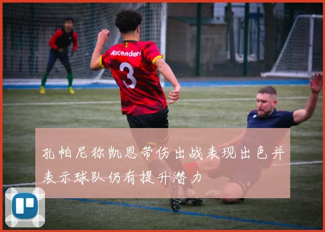 孔帕尼称凯恩带伤出战表现出色并表示球队仍有提升潜力