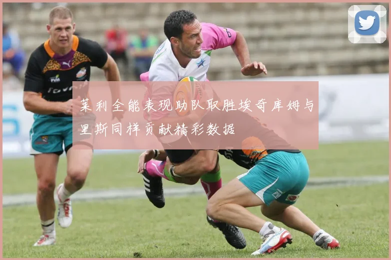莱利全能表现助队取胜埃奇库姆与里斯同样贡献精彩数据